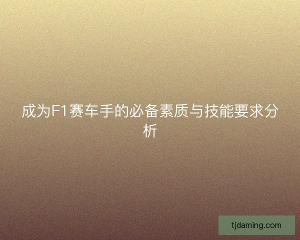 成为F1赛车手的必备素质与技能要求分析
