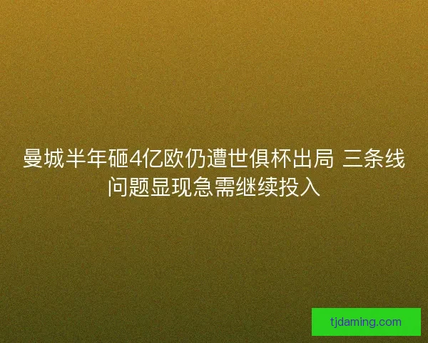 曼城半年砸4亿欧仍遭世俱杯出局 三条线问题显现急需继续投入